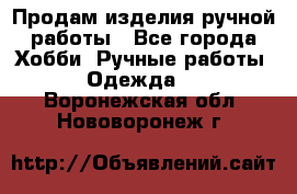 Продам изделия ручной работы - Все города Хобби. Ручные работы » Одежда   . Воронежская обл.,Нововоронеж г.